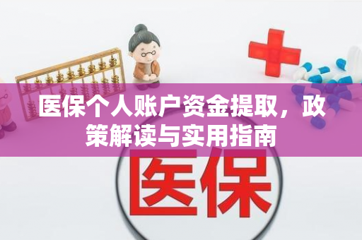 医保个人账户资金提取,政策解读与实用指南 医保个人账户资金提取,政策解读与实用指南