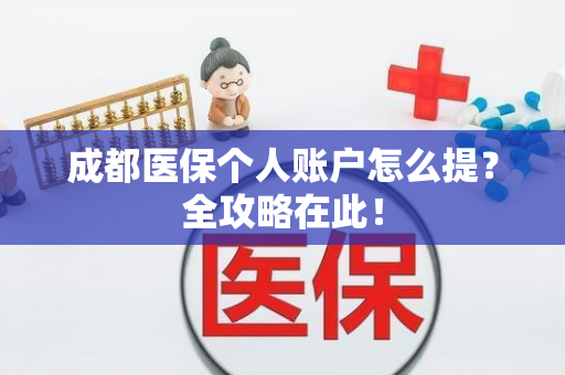 成都医保个人账户怎么提?全攻略在此! 成都医保个人账户怎么提?全攻略在此!
